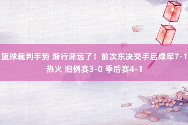 篮球裁判手势 渐行渐远了！前次东决交手后绿军7-1热火 旧例赛3-0 季后赛4-1