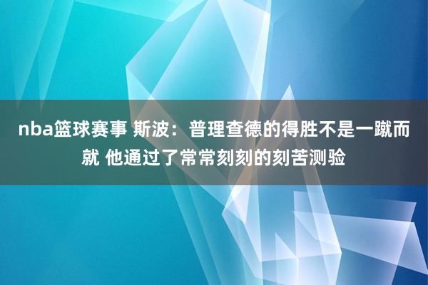 nba篮球赛事 斯波：普理查德的得胜不是一蹴而就 他通过了常常刻刻的刻苦测验