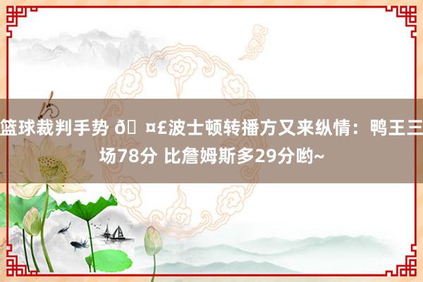 篮球裁判手势 🤣波士顿转播方又来纵情：鸭王三场78分 比詹姆斯多29分哟~