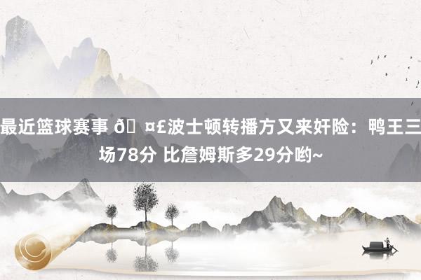 最近篮球赛事 🤣波士顿转播方又来奸险：鸭王三场78分 比詹姆斯多29分哟~