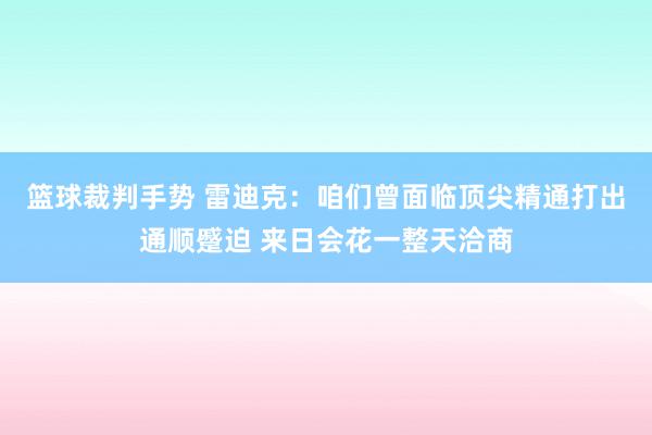 篮球裁判手势 雷迪克：咱们曾面临顶尖精通打出通顺蹙迫 来日会花一整天洽商