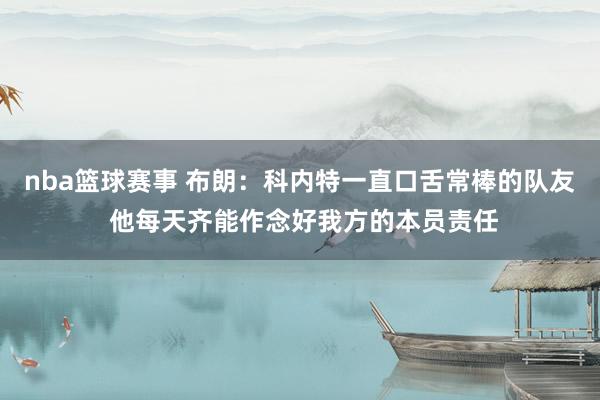 nba篮球赛事 布朗：科内特一直口舌常棒的队友 他每天齐能作念好我方的本员责任