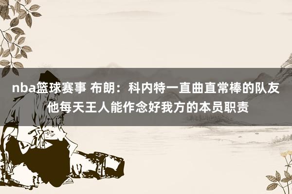 nba篮球赛事 布朗：科内特一直曲直常棒的队友 他每天王人能作念好我方的本员职责