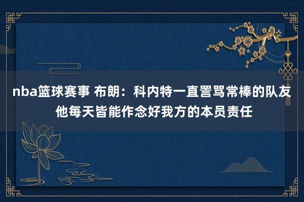 nba篮球赛事 布朗：科内特一直詈骂常棒的队友 他每天皆能作念好我方的本员责任