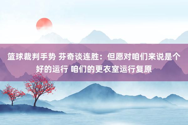 篮球裁判手势 芬奇谈连胜：但愿对咱们来说是个好的运行 咱们的更衣室运行复原