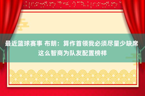 最近篮球赛事 布朗：算作首领我必须尽量少缺席 这么智商为队友配置榜样