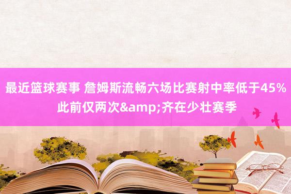 最近篮球赛事 詹姆斯流畅六场比赛射中率低于45% 此前仅两次&齐在少壮赛季