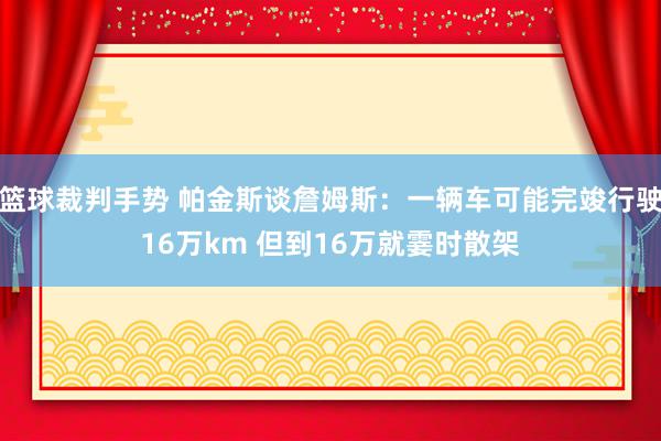 篮球裁判手势 帕金斯谈詹姆斯：一辆车可能完竣行驶16万km 但到16万就霎时散架