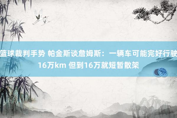 篮球裁判手势 帕金斯谈詹姆斯：一辆车可能完好行驶16万km 但到16万就短暂散架