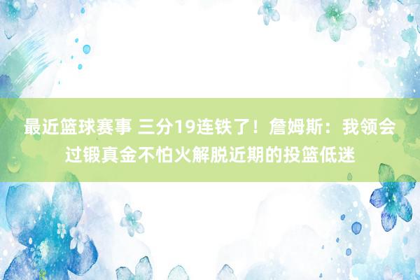 最近篮球赛事 三分19连铁了！詹姆斯：我领会过锻真金不怕火解脱近期的投篮低迷