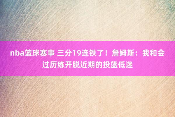 nba篮球赛事 三分19连铁了！詹姆斯：我和会过历练开脱近期的投篮低迷