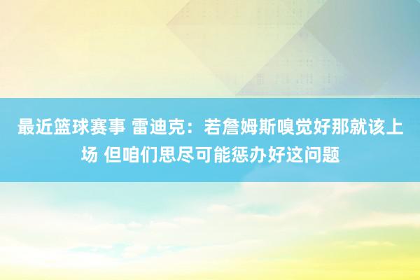 最近篮球赛事 雷迪克：若詹姆斯嗅觉好那就该上场 但咱们思尽可能惩办好这问题