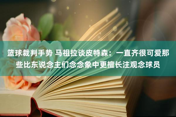 篮球裁判手势 马祖拉谈皮特森：一直齐很可爱那些比东说念主们念念象中更擅长注观念球员