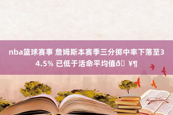 nba篮球赛事 詹姆斯本赛季三分掷中率下落至34.5% 已低于活命平均值🥶