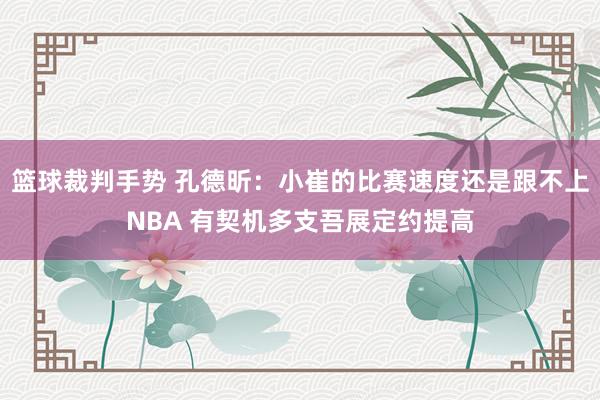 篮球裁判手势 孔德昕：小崔的比赛速度还是跟不上NBA 有契机多支吾展定约提高