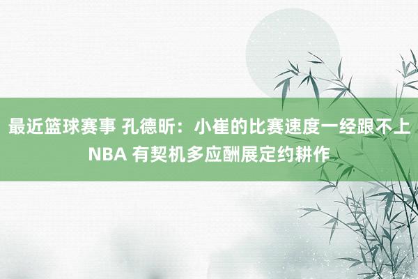 最近篮球赛事 孔德昕：小崔的比赛速度一经跟不上NBA 有契机多应酬展定约耕作