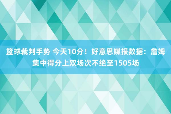 篮球裁判手势 今天10分！好意思媒报数据：詹姆集中得分上双场次不绝至1505场