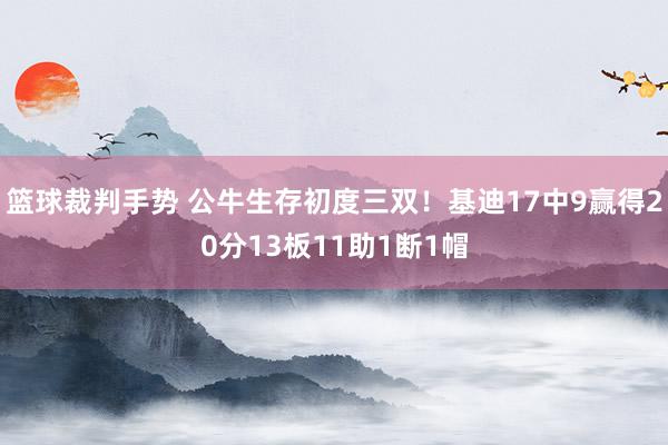 篮球裁判手势 公牛生存初度三双！基迪17中9赢得20分13板11助1断1帽