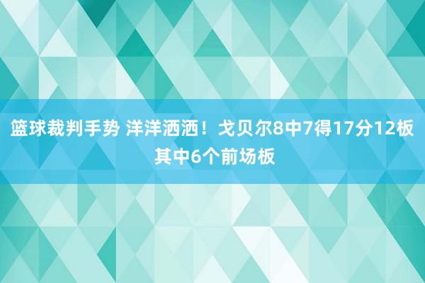 篮球裁判手势 洋洋洒洒！戈贝尔8中7得17分12板 其中6个前场板