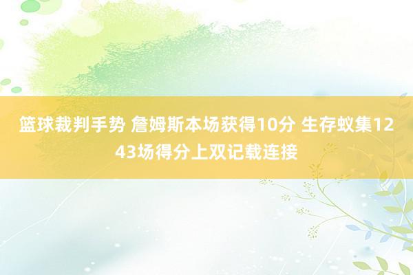 篮球裁判手势 詹姆斯本场获得10分 生存蚁集1243场得分上双记载连接