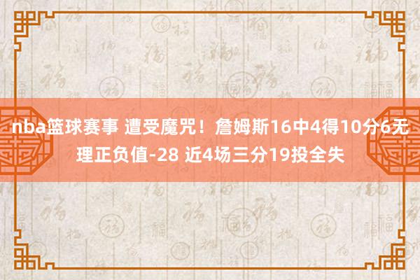 nba篮球赛事 遭受魔咒！詹姆斯16中4得10分6无理正负值-28 近4场三分19投全失