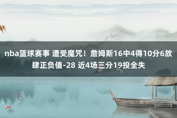 nba篮球赛事 遭受魔咒！詹姆斯16中4得10分6放肆正负值-28 近4场三分19投全失