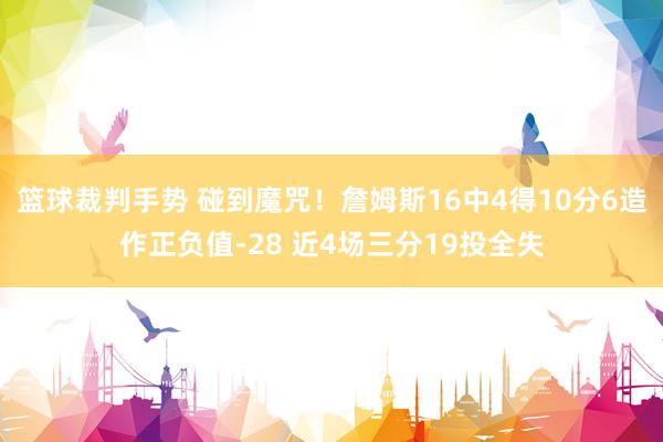 篮球裁判手势 碰到魔咒！詹姆斯16中4得10分6造作正负值-28 近4场三分19投全失