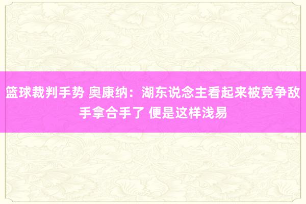 篮球裁判手势 奥康纳：湖东说念主看起来被竞争敌手拿合手了 便是这样浅易