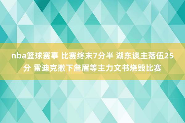 nba篮球赛事 比赛终末7分半 湖东谈主落伍25分 雷迪克撤下詹眉等主力文书烧毁比赛