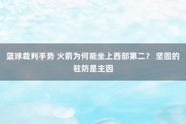 篮球裁判手势 火箭为何能坐上西部第二？ 坚固的驻防是主因