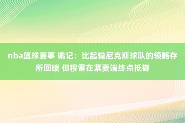 nba篮球赛事 鹕记：比起输尼克斯球队的领略存所回暖 但穆雷在紧要端终点抵御