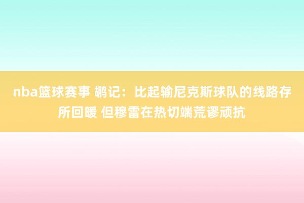 nba篮球赛事 鹕记：比起输尼克斯球队的线路存所回暖 但穆雷在热切端荒谬顽抗