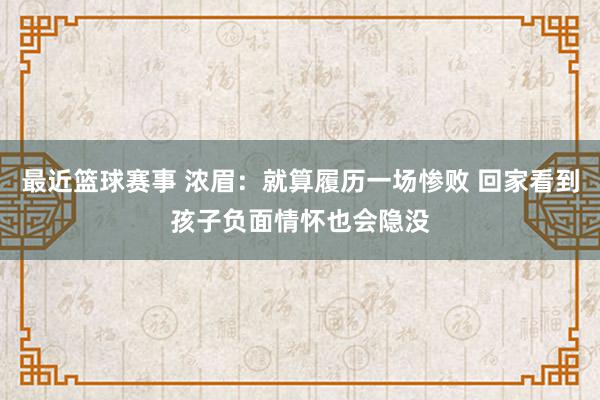 最近篮球赛事 浓眉：就算履历一场惨败 回家看到孩子负面情怀也会隐没