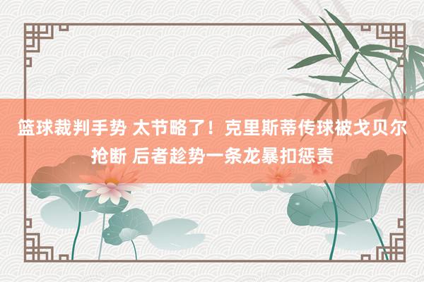 篮球裁判手势 太节略了！克里斯蒂传球被戈贝尔抢断 后者趁势一条龙暴扣惩责