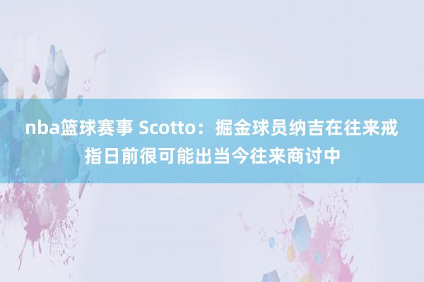 nba篮球赛事 Scotto：掘金球员纳吉在往来戒指日前很可能出当今往来商讨中