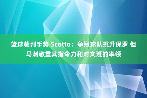 篮球裁判手势 Scotto：争冠球队挑升保罗 但马刺敬重其指令力和对文班的率领