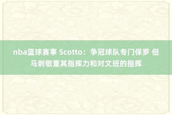 nba篮球赛事 Scotto：争冠球队专门保罗 但马刺敬重其指挥力和对文班的指挥