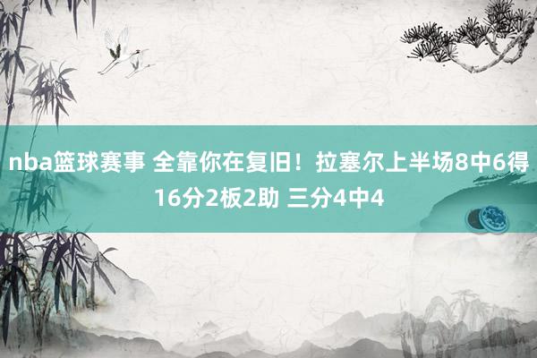 nba篮球赛事 全靠你在复旧！拉塞尔上半场8中6得16分2板2助 三分4中4