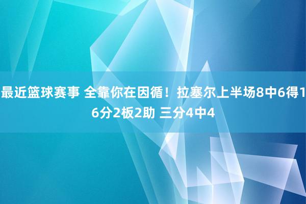 最近篮球赛事 全靠你在因循！拉塞尔上半场8中6得16分2板2助 三分4中4