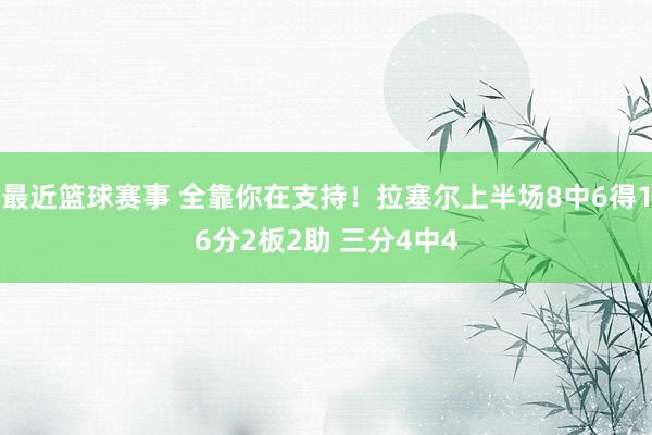 最近篮球赛事 全靠你在支持！拉塞尔上半场8中6得16分2板2助 三分4中4