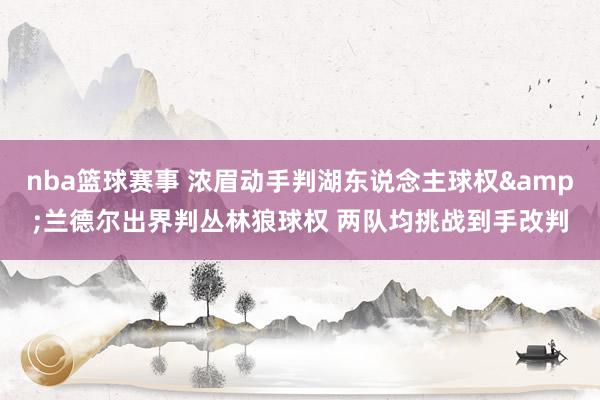 nba篮球赛事 浓眉动手判湖东说念主球权&兰德尔出界判丛林狼球权 两队均挑战到手改判