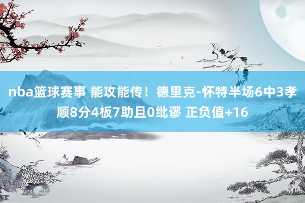 nba篮球赛事 能攻能传！德里克-怀特半场6中3孝顺8分4板7助且0纰谬 正负值+16