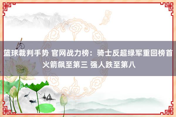 篮球裁判手势 官网战力榜：骑士反超绿军重回榜首 火箭飙至第三 强人跌至第八