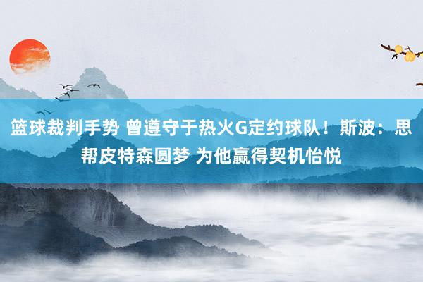 篮球裁判手势 曾遵守于热火G定约球队！斯波：思帮皮特森圆梦 为他赢得契机怡悦