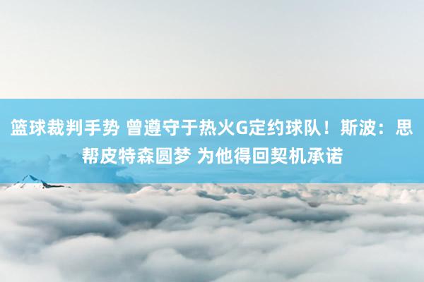 篮球裁判手势 曾遵守于热火G定约球队！斯波：思帮皮特森圆梦 为他得回契机承诺