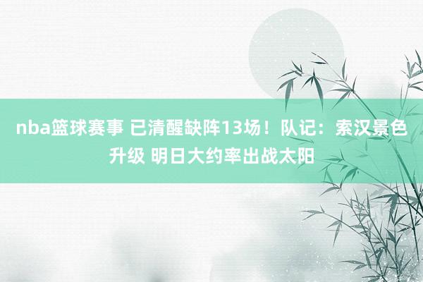 nba篮球赛事 已清醒缺阵13场！队记：索汉景色升级 明日大约率出战太阳