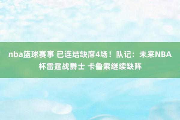 nba篮球赛事 已连结缺席4场！队记：未来NBA杯雷霆战爵士 卡鲁索继续缺阵