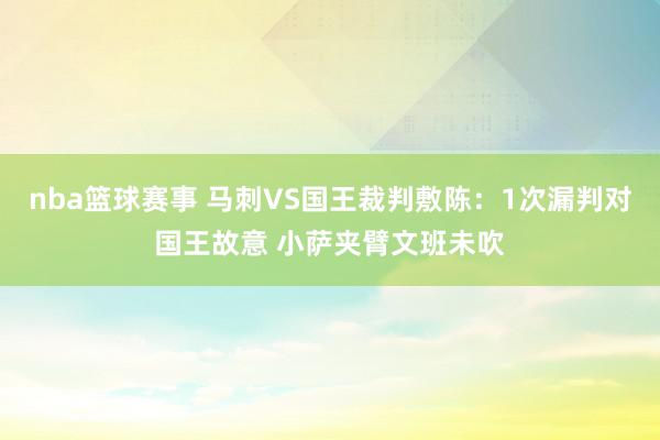 nba篮球赛事 马刺VS国王裁判敷陈：1次漏判对国王故意 小萨夹臂文班未吹