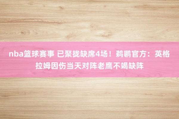 nba篮球赛事 已聚拢缺席4场！鹈鹕官方：英格拉姆因伤当天对阵老鹰不竭缺阵