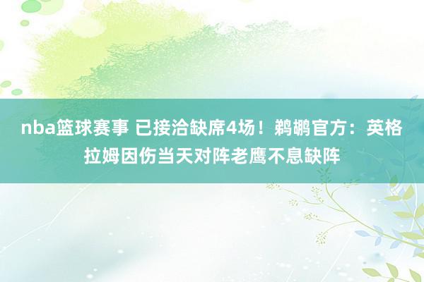 nba篮球赛事 已接洽缺席4场！鹈鹕官方：英格拉姆因伤当天对阵老鹰不息缺阵